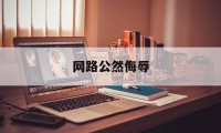 网路公然侮辱(网络公然侮辱他人量刑标准)