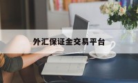 外汇保证金交易平台(外汇保证金交易平台有哪些)