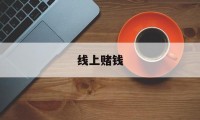 线上赌钱(线上赌钱app下载安装)