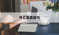 外汇买卖技巧(外汇买卖如何赚钱)