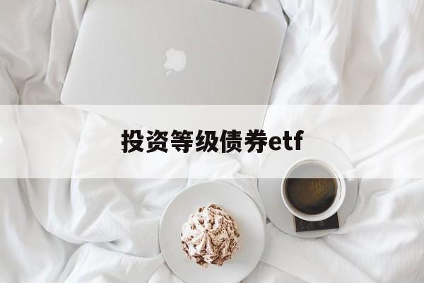 投资等级债券etf(债券etf指数型产品)