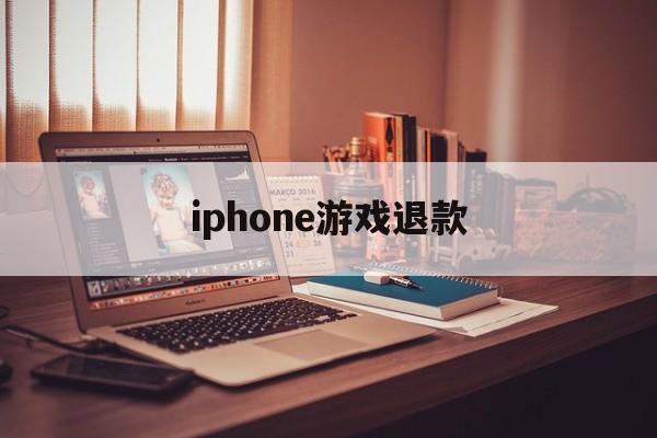 iphone游戏退款(iPhone游戏退款多少钱)