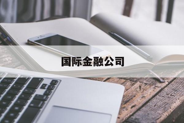 国际金融公司(国际金融公司排名)